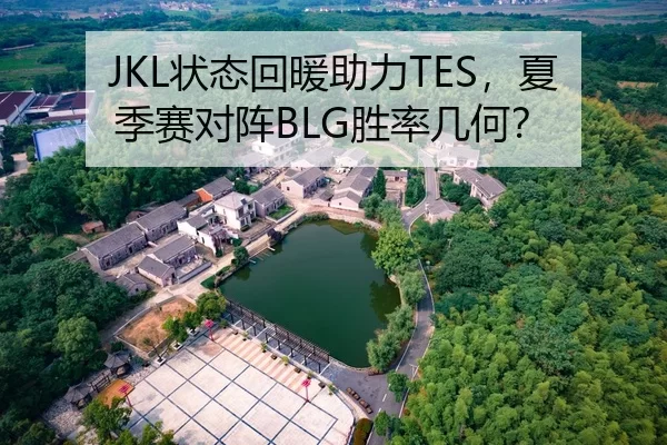 JKL状态回暖助力TES，夏季赛对阵BLG胜率几何？