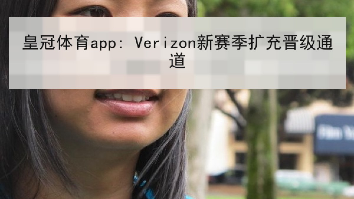 皇冠体育app: Verizon新赛季扩充晋级通道