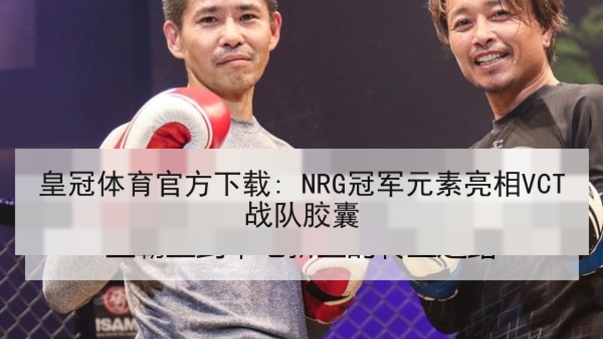 皇冠体育官方下载: NRG冠军元素亮相VCT战队胶囊 皇冠体育官方下载: NRG冠军元素亮相VCT战队胶囊