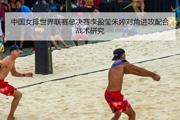 中国女排世界联赛总决赛李盈莹朱婷对角进攻配合战术研究