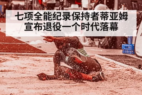 七项全能纪录保持者蒂亚姆宣布退役一个时代落幕