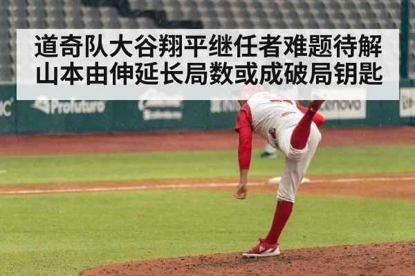 道奇队大谷翔平继任者难题待解 山本由伸延长局数或成破局钥匙