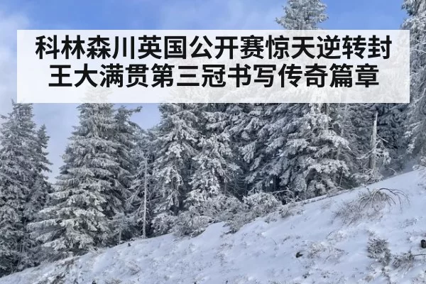 科林森川英国公开赛惊天逆转封王大满贯第三冠书写传奇篇章