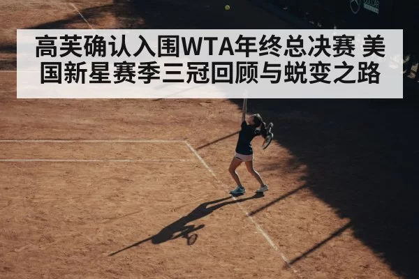 高芙确认入围WTA年终总决赛 美国新星赛季三冠回顾与蜕变之路